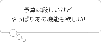 吹き出し（予算は厳しいけどやっぱりあの機能も欲しい）