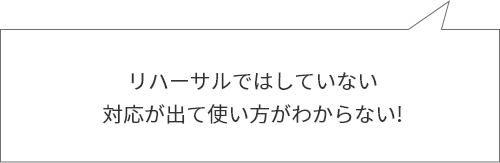 吹き出し（リハーサルではしていない対応が出て使い方がわからない）