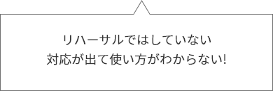 リハーサルではしていない対応が出て使い方がわからない